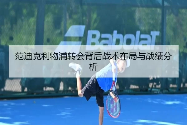 范迪克利物浦转会背后战术布局与战绩分析